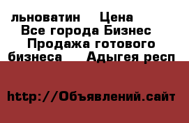 льноватин  › Цена ­ 100 - Все города Бизнес » Продажа готового бизнеса   . Адыгея респ.